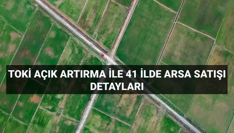 TOKİ’nin 41 İlde 306 Arsa Satışı için Açık Artırma Tarihi ve Detaylar