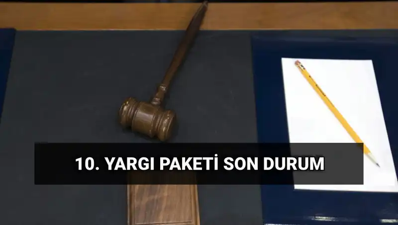 2025'te Yürürlüğe Girecek 10. Yargı Paketi Hakkında Bilmeniz Gerekenler