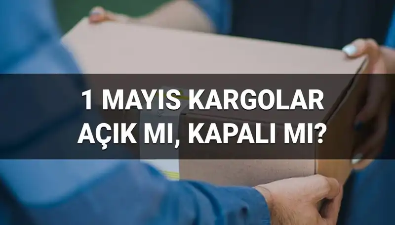 1 Mayıs'ta Kargo Firmaları Açık mı? Çalışma Saatleri Nedir?